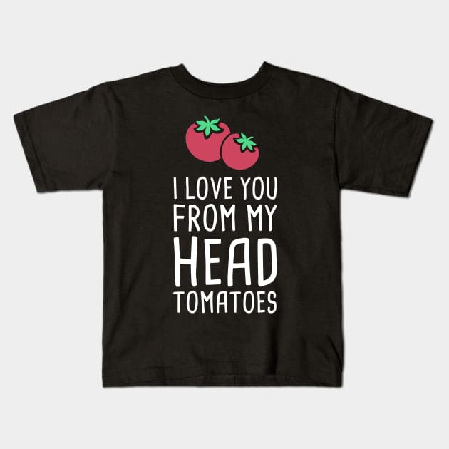 I Love You From My Head Tomatoes Kids T-Shirt by MeatMan